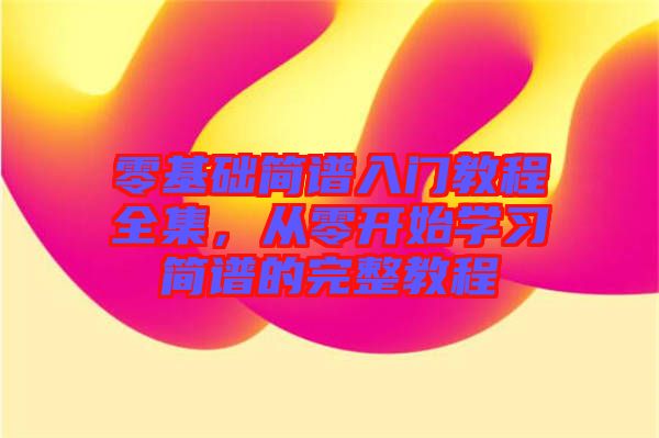 零基礎(chǔ)簡(jiǎn)譜入門教程全集，從零開始學(xué)習(xí)簡(jiǎn)譜的完整教程