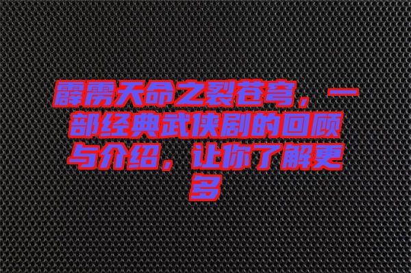 霹靂天命之裂蒼穹，一部經(jīng)典武俠劇的回顧與介紹，讓你了解更多