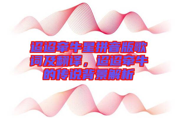 迢迢牽牛星拼音版歌詞及翻譯，迢迢牽牛的傳說背景解析