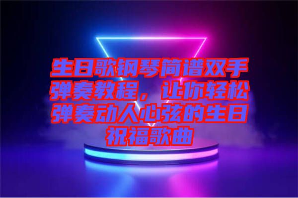 生日歌鋼琴簡(jiǎn)譜雙手彈奏教程，讓你輕松彈奏動(dòng)人心弦的生日祝福歌曲