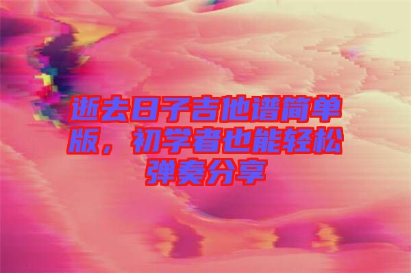 逝去日子吉他譜簡單版，初學者也能輕松彈奏分享