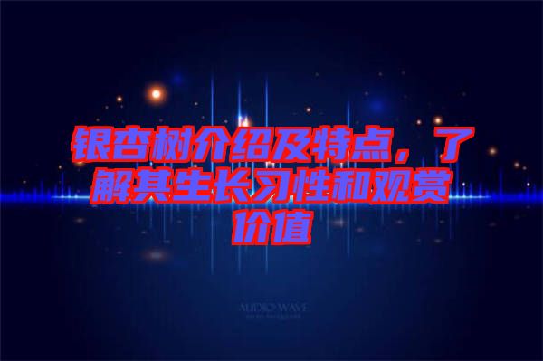 銀杏樹介紹及特點(diǎn)，了解其生長習(xí)性和觀賞價(jià)值