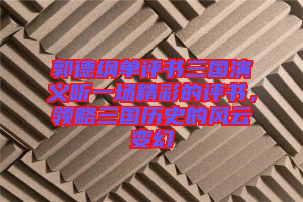 郭德綱單評書三國演義聽一場精彩的評書，領略三國歷史的風云變幻