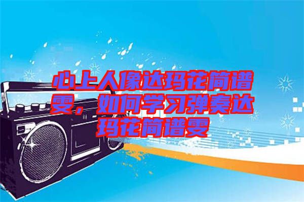 心上人像達瑪花簡譜雯，如何學(xué)習(xí)彈奏達瑪花簡譜雯