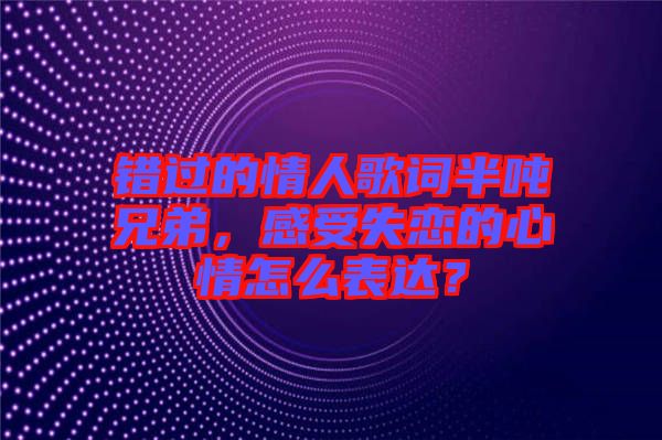 錯過的情人歌詞半噸兄弟，感受失戀的心情怎么表達(dá)？
