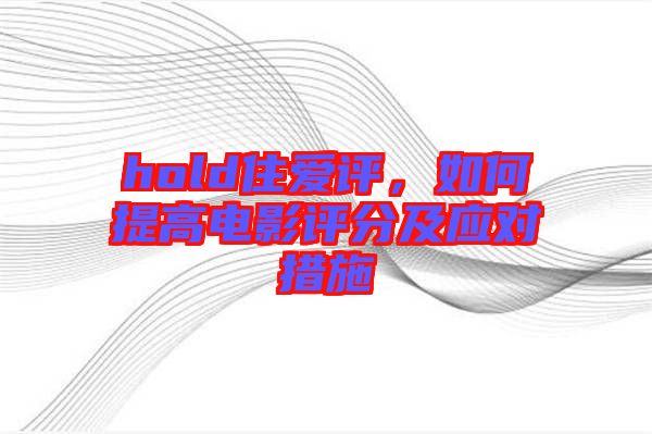 hold住愛評，如何提高電影評分及應(yīng)對措施