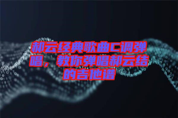 郝云經(jīng)典歌曲C調(diào)彈唱，教你彈唱郝云結(jié)的吉他譜
