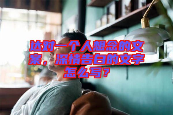 達對一個人想念的文案，深情告白的文字怎么寫？