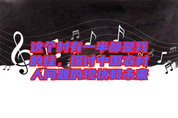 這個(gè)村有一半都是我的娃，探討中國(guó)農(nóng)村人問(wèn)題的現(xiàn)狀和未來(lái)