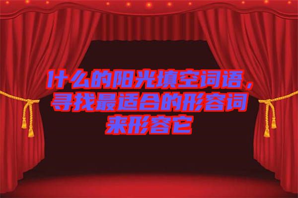 什么的陽光填空詞語，尋找最適合的形容詞來形容它