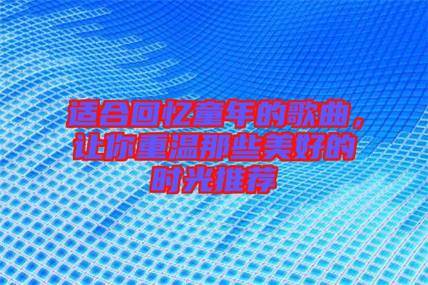 適合回憶童年的歌曲，讓你重溫那些美好的時光推薦