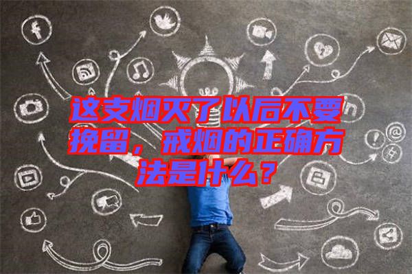 這支煙滅了以后不要挽留，戒煙的正確方法是什么？