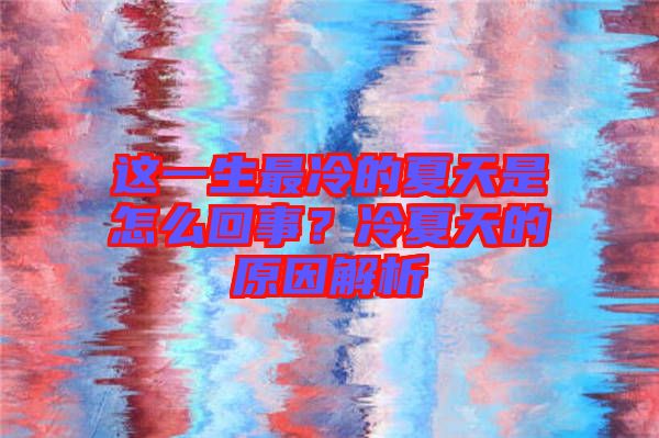 這一生最冷的夏天是怎么回事？冷夏天的原因解析