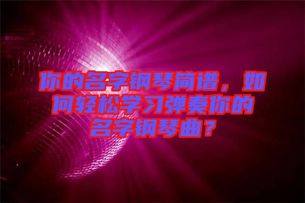 你的名字鋼琴簡(jiǎn)譜，如何輕松學(xué)習(xí)彈奏你的名字鋼琴曲？
