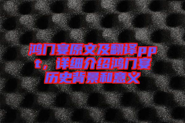 鴻門宴原文及翻譯ppt，詳細(xì)介紹鴻門宴歷史背景和意義