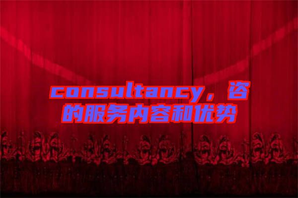 consultancy，咨的服務內容和優(yōu)勢