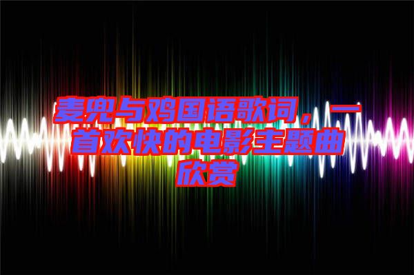 麥兜與雞國(guó)語歌詞，一首歡快的電影主題曲欣賞
