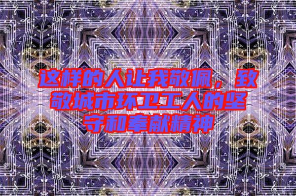 這樣的人讓我敬佩，致敬城市環(huán)衛(wèi)工人的堅守和奉獻精神
