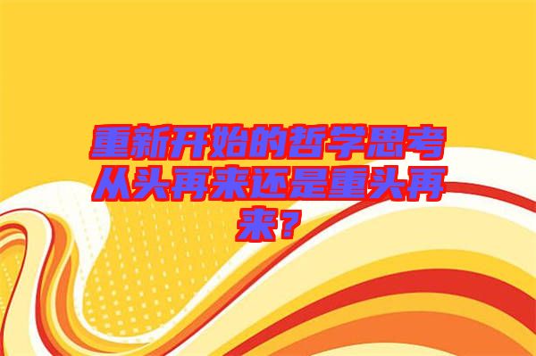 重新開始的哲學(xué)思考從頭再來還是重頭再來？