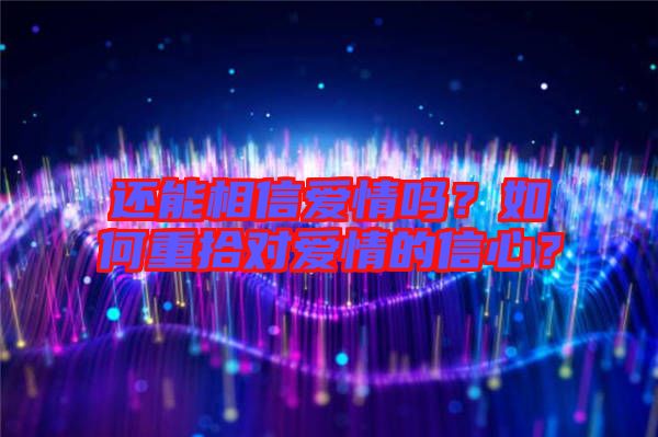 還能相信愛(ài)情嗎？如何重拾對(duì)愛(ài)情的信心？