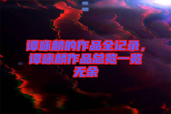 譚詠麟的作品全記錄，譚詠麟作品總覽一覽無(wú)余