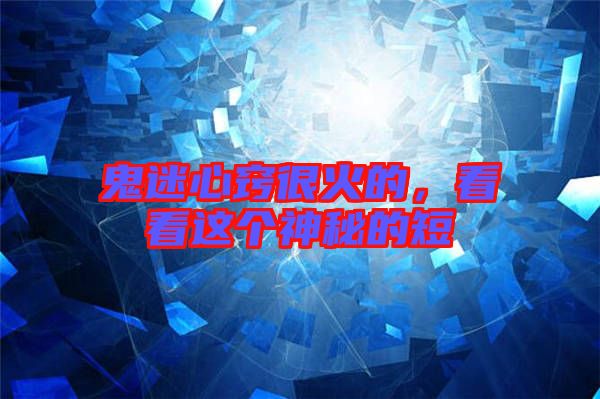鬼迷心竅很火的，看看這個神秘的短