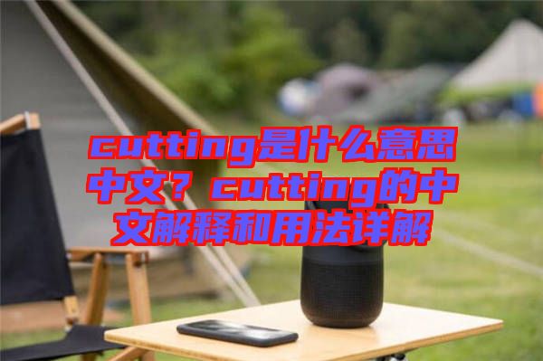 cutting是什么意思中文？cutting的中文解釋和用法詳解