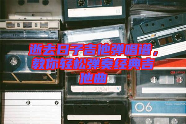 逝去日子吉他彈唱譜，教你輕松彈奏經(jīng)典吉他曲
