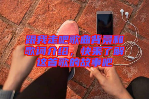 跟我走吧歌曲背景和歌詞介紹，快來了解這首歌的故事吧