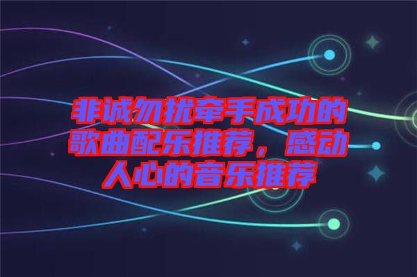 非誠勿擾牽手成功的歌曲配樂推薦，感動人心的音樂推薦