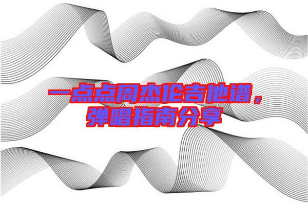 一點點周杰倫吉他譜，彈唱指南分享