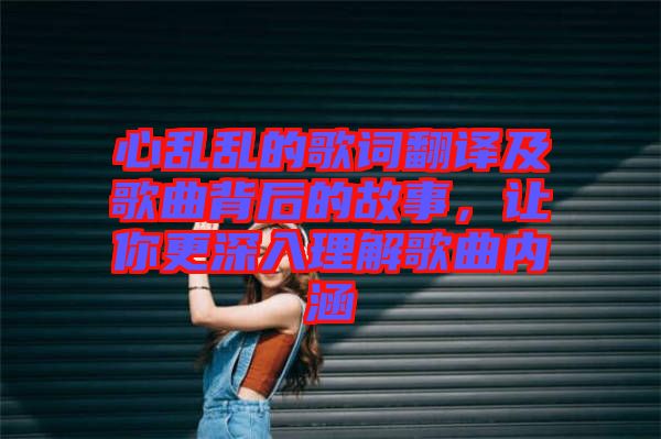 心亂亂的歌詞翻譯及歌曲背后的故事，讓你更深入理解歌曲內(nèi)涵