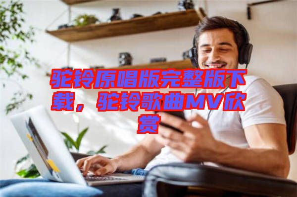 駝鈴原唱版完整版下載，駝鈴歌曲MV欣賞