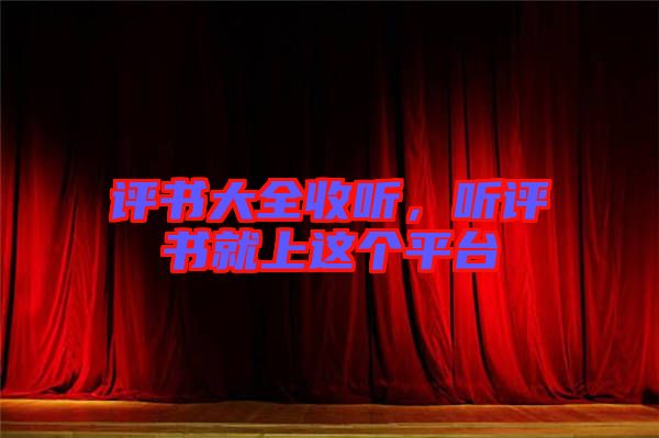 評(píng)書大全收聽(tīng)，聽(tīng)評(píng)書就上這個(gè)平臺(tái)