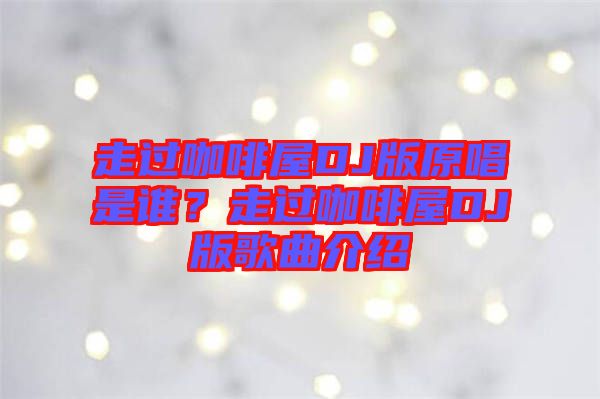 走過咖啡屋DJ版原唱是誰？走過咖啡屋DJ版歌曲介紹