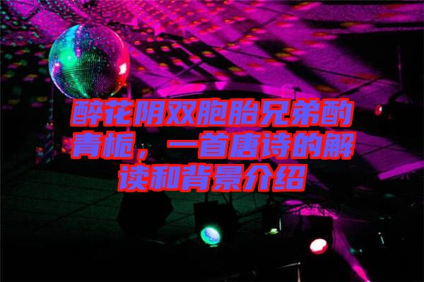 醉花陰雙胞胎兄弟酌青梔，一首唐詩的解讀和背景介紹