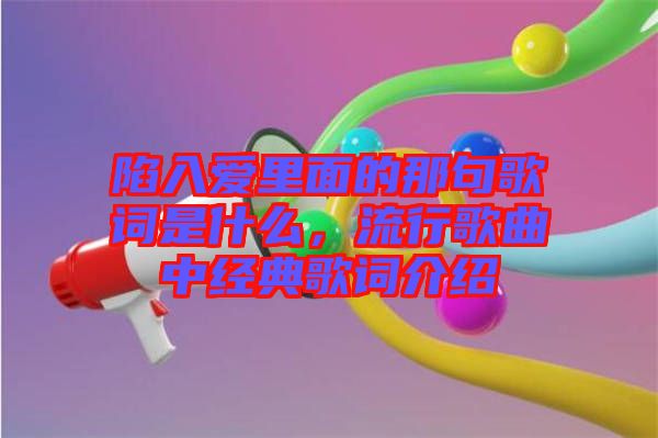 陷入愛(ài)里面的那句歌詞是什么，流行歌曲中經(jīng)典歌詞介紹