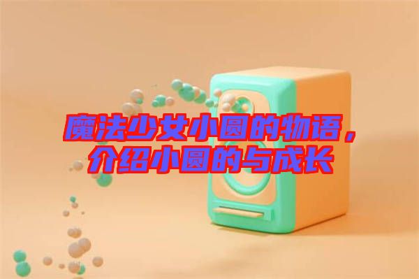 魔法少女小圓的物語(yǔ)，介紹小圓的與成長(zhǎng)