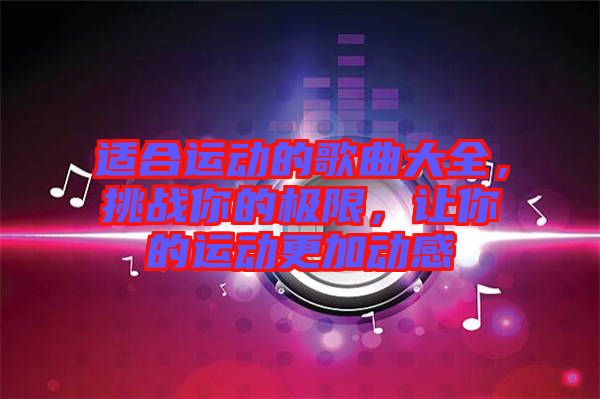 適合運動的歌曲大全，挑戰(zhàn)你的極限，讓你的運動更加動感