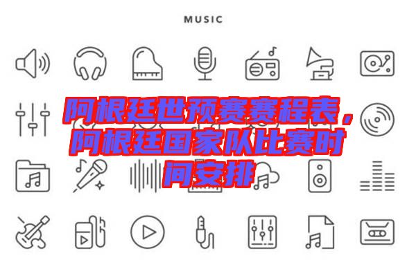 阿根廷世預(yù)賽賽程表，阿根廷國(guó)家隊(duì)比賽時(shí)間安排