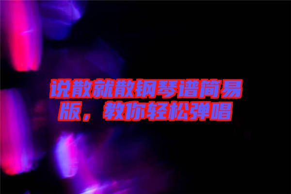 說散就散鋼琴譜簡易版，教你輕松彈唱