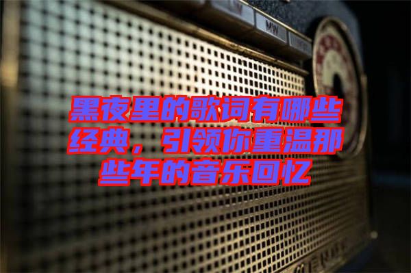 黑夜里的歌詞有哪些經(jīng)典，引領(lǐng)你重溫那些年的音樂回憶