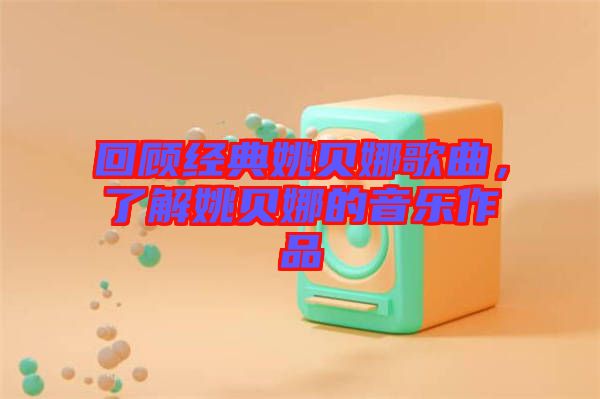 回顧經(jīng)典姚貝娜歌曲，了解姚貝娜的音樂作品
