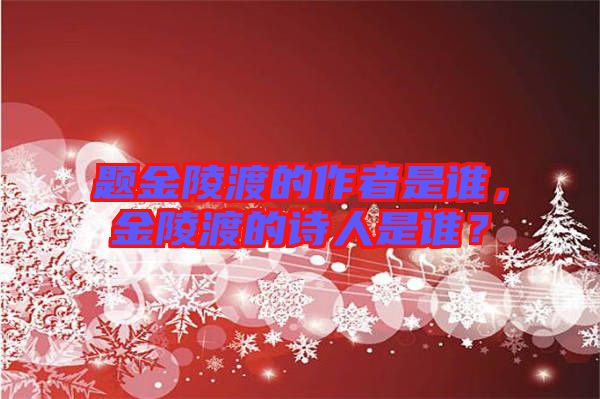 題金陵渡的作者是誰(shuí)，金陵渡的詩(shī)人是誰(shuí)？