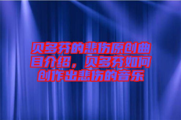 貝多芬的悲傷原創(chuàng)曲目介紹，貝多芬如何創(chuàng)作出悲傷的音樂