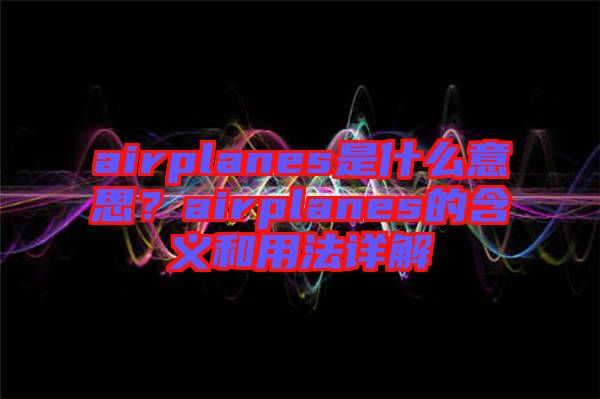 airplanes是什么意思？airplanes的含義和用法詳解