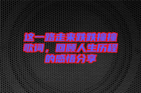 這一路走來跌跌撞撞歌詞，回顧人生歷程的感悟分享