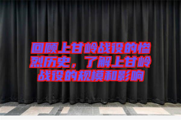 回顧上甘嶺戰(zhàn)役的慘烈歷史，了解上甘嶺戰(zhàn)役的規(guī)模和影響