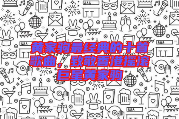 黃家駒最經(jīng)典的十首歌曲，致敬香港搖滾巨星黃家駒