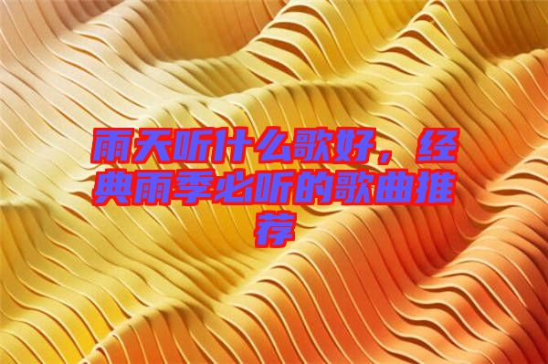 雨天聽(tīng)什么歌好，經(jīng)典雨季必聽(tīng)的歌曲推薦
